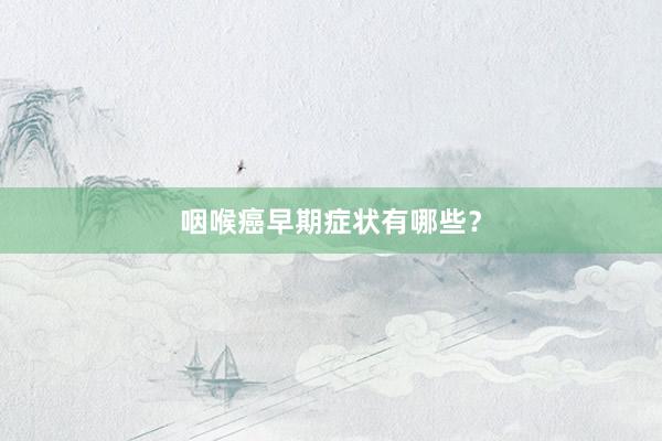 咽喉癌早期症状有哪些？