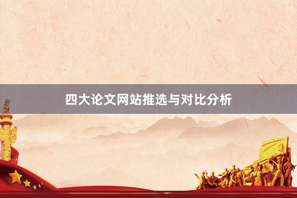 四大论文网站推选与对比分析