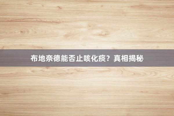 布地奈德能否止咳化痰？真相揭秘