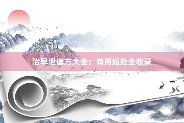 治早泄偏方大全:有用短处全收录