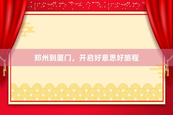 郑州到厦门，开启好意思好旅程