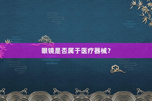 眼镜是否属于医疗器械？