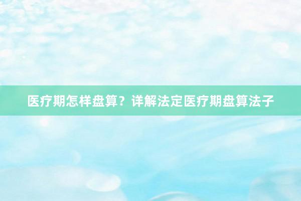 医疗期怎样盘算？详解法定医疗期盘算法子
